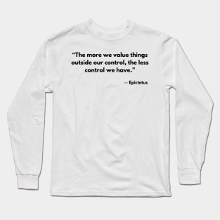 “The more we value things outside our control, the less control we have.” Epictetus Long Sleeve T-Shirt